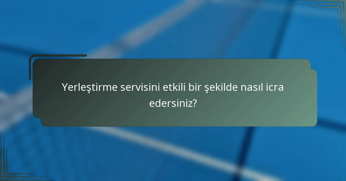 Yerleştirme servisini etkili bir şekilde nasıl icra edersiniz?