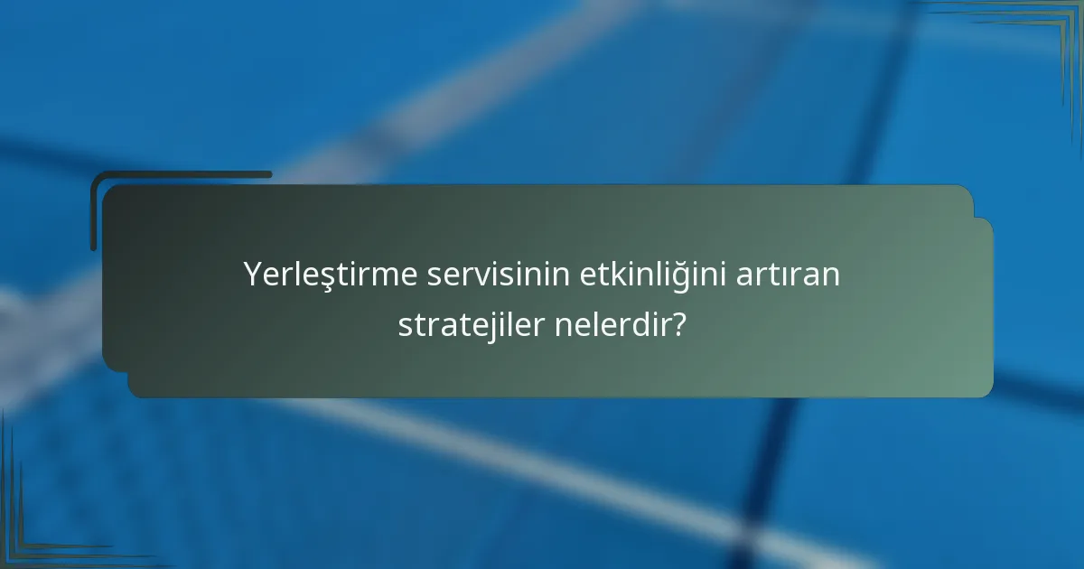 Yerleştirme servisinin etkinliğini artıran stratejiler nelerdir?